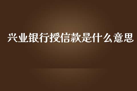 兴业银行授信款是什么意思_https://m.fansifence.com_消费金融_第1张