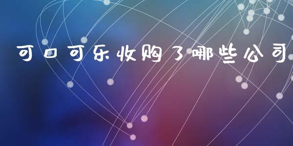 可口可乐收购了哪些公司_https://m.fansifence.com_个股行情_第1张