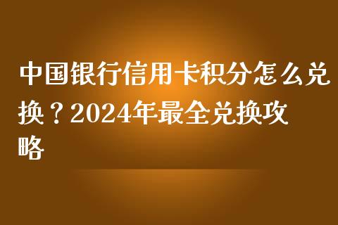 中国银行信用卡积分怎么兑换？2024年最全兑换攻略_https://m.fansifence.com_消费金融_第1张