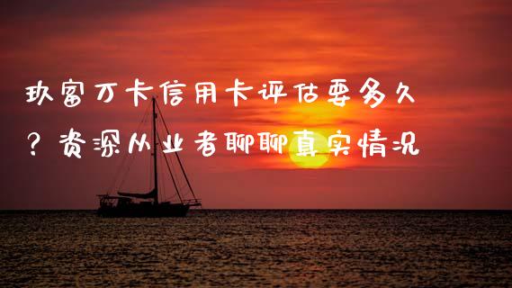 玖富万卡信用卡评估要多久？资深从业者聊聊真实情况_https://m.fansifence.com_贵金属行情_第1张