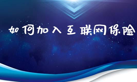 如何加入互联网保险_https://m.fansifence.com_个股行情_第1张