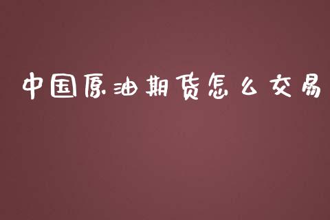 中国原油期货怎么交易_https://m.fansifence.com_消费金融_第1张