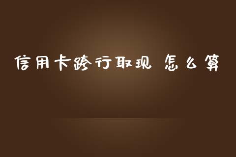 信用卡跨行取现 怎么算_https://m.fansifence.com_贵金属行情_第1张