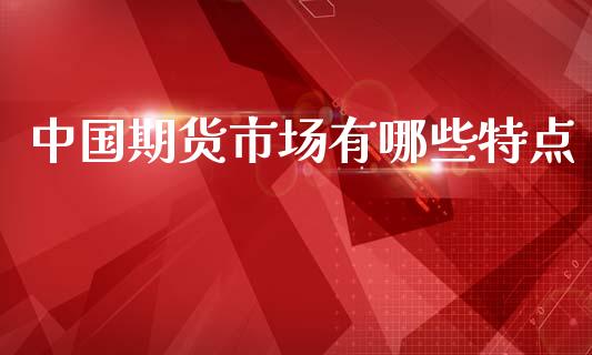 中国期货市场有哪些特点_https://m.fansifence.com_公募基金_第1张