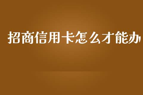 招商信用卡怎么才能办_https://m.fansifence.com_个股行情_第1张