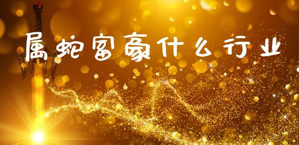 属蛇富豪什么行业_https://m.fansifence.com_公募基金_第1张