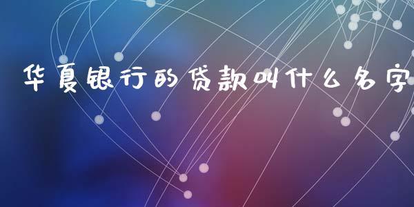 华夏银行的贷款叫什么名字_https://m.fansifence.com_消费金融_第1张