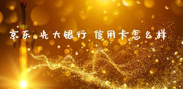 京东 光大银行 信用卡怎么样_https://m.fansifence.com_公募基金_第1张