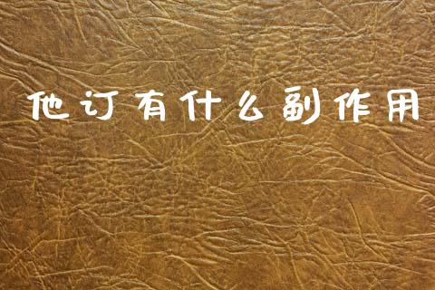 他订有什么副作用_https://m.fansifence.com_消费金融_第1张