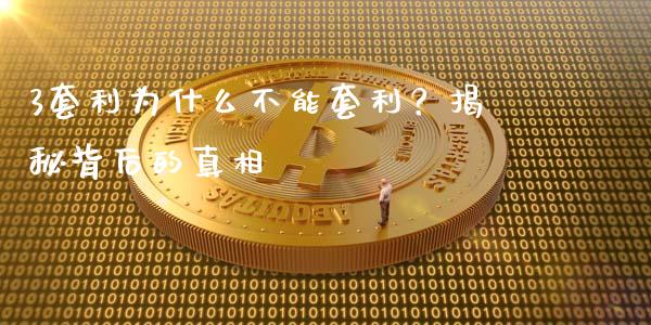 3套利为什么不能套利？揭秘背后的真相_https://m.fansifence.com_贵金属行情_第1张