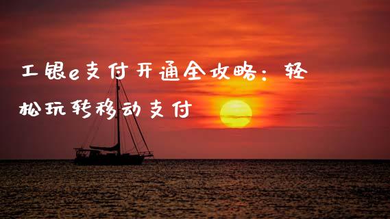 工银e支付开通全攻略：轻松玩转移动支付_https://m.fansifence.com_贵金属行情_第1张