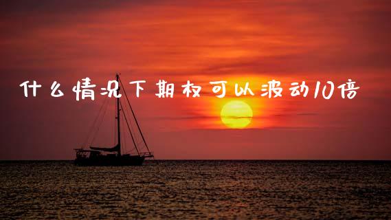 什么情况下期权可以波动10倍_https://m.fansifence.com_贵金属行情_第1张