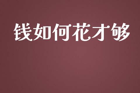 钱如何花才够_https://m.fansifence.com_公募基金_第1张