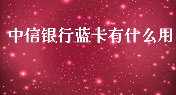 中信银行蓝卡有什么用_https://m.fansifence.com_个股行情_第1张