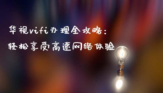 华视vifi办理全攻略：轻松享受高速网络体验_https://m.fansifence.com_消费金融_第1张