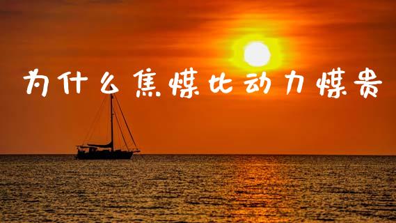 为什么焦煤比动力煤贵_https://m.fansifence.com_消费金融_第1张