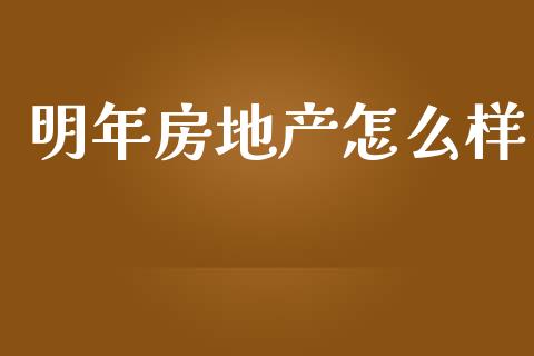 明年房地产怎么样_https://m.fansifence.com_个股行情_第1张