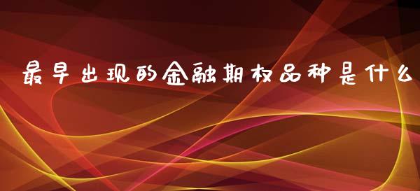 最早出现的金融期权品种是什么_https://m.fansifence.com_个股行情_第1张