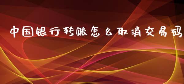 中国银行转账怎么取消交易码_https://m.fansifence.com_公募基金_第1张