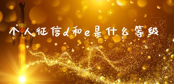 个人征信d和e是什么等级_https://m.fansifence.com_个股行情_第1张
