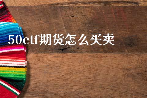 50etf期货怎么买卖_https://m.fansifence.com_个股行情_第1张