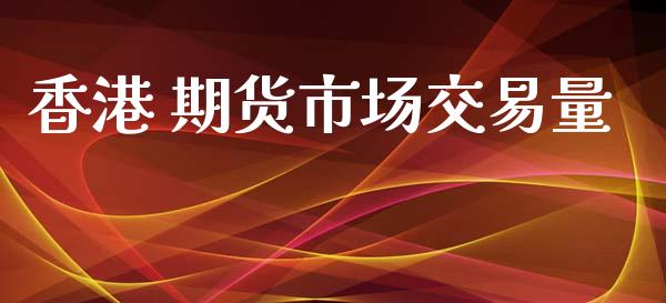 香港 期货市场交易量_https://m.fansifence.com_消费金融_第1张