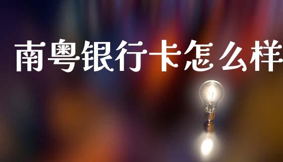 南粤银行卡怎么样_https://m.fansifence.com_公募基金_第1张