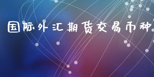 国际外汇期货交易币种_https://m.fansifence.com_贵金属行情_第1张