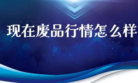 现在废品行情怎么样_https://m.fansifence.com_消费金融_第1张