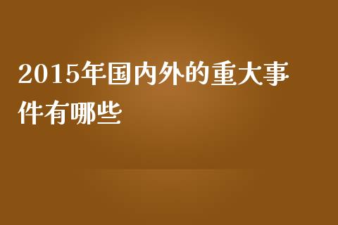 2015年国内外的重大事件有哪些_https://m.fansifence.com_消费金融_第1张