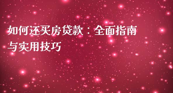如何还买房贷款：全面指南与实用技巧_https://m.fansifence.com_公募基金_第1张