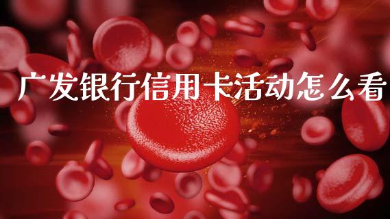 广发银行信用卡活动怎么看_https://m.fansifence.com_个股行情_第1张
