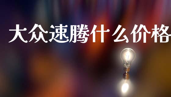 大众速腾什么价格_https://m.fansifence.com_个股行情_第1张