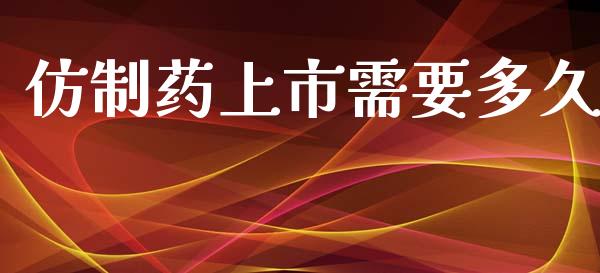 仿制药上市需要多久_https://m.fansifence.com_贵金属行情_第1张