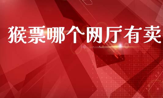 猴票哪个网厅有卖_https://m.fansifence.com_公募基金_第1张