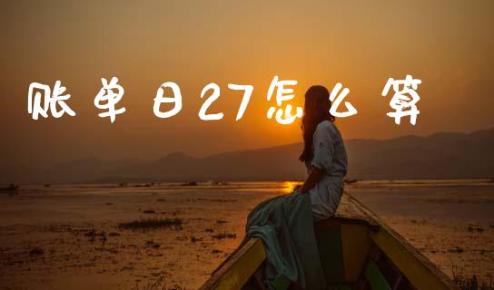 账单日27怎么算_https://m.fansifence.com_消费金融_第1张