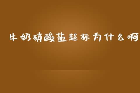 牛奶硝酸盐超标为什么啊_https://m.fansifence.com_消费金融_第1张