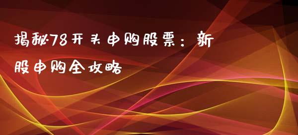 揭秘78开头申购股票：新股申购全攻略_https://m.fansifence.com_贵金属行情_第1张