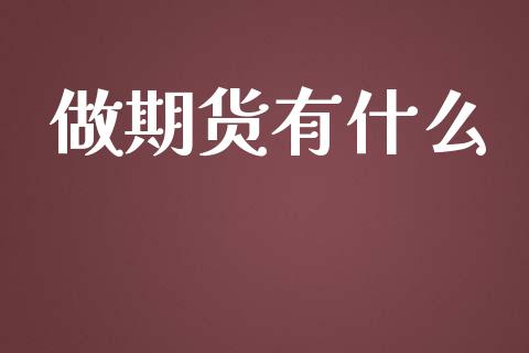 做期货有什么_https://m.fansifence.com_个股行情_第1张