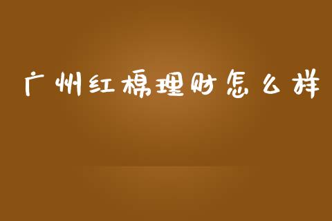 广州红棉理财怎么样_https://m.fansifence.com_贵金属行情_第1张