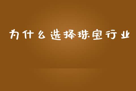 为什么选择珠宝行业_https://m.fansifence.com_贵金属行情_第1张
