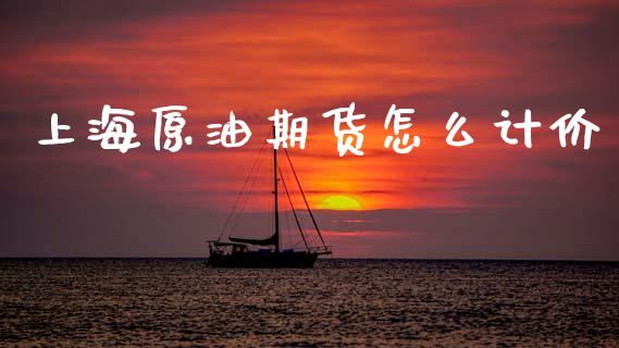 上海原油期货怎么计价_https://m.fansifence.com_贵金属行情_第1张