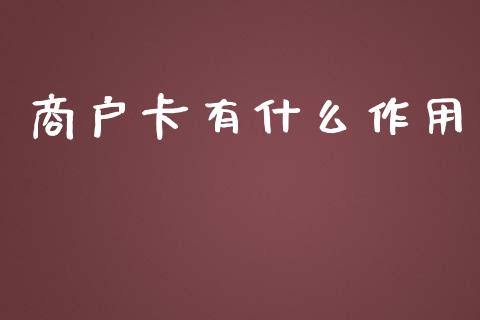 商户卡有什么作用_https://m.fansifence.com_公募基金_第1张