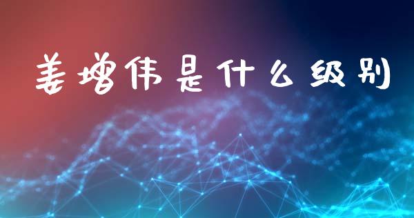 姜增伟是什么级别_https://m.fansifence.com_贵金属行情_第1张