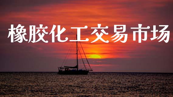 橡胶化工交易市场_https://m.fansifence.com_消费金融_第1张