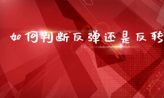 如何判断反弹还是反转_https://m.fansifence.com_消费金融_第1张