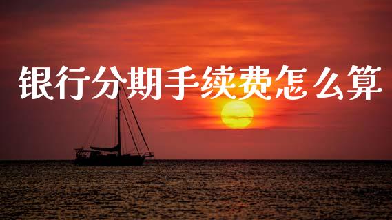 银行分期手续费怎么算_https://m.fansifence.com_公募基金_第1张