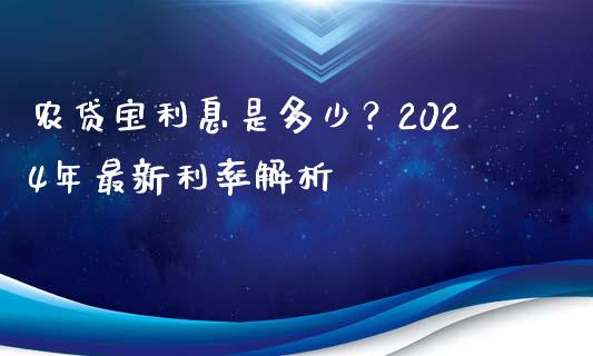 农贷宝利息是多少？2024年最新利率解析_https://m.fansifence.com_个股行情_第1张