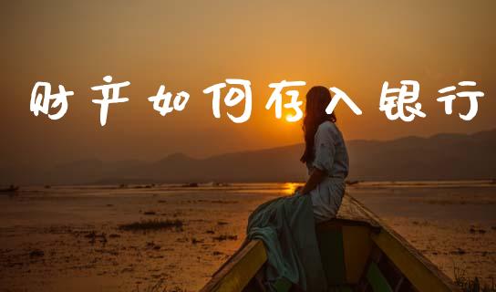 财产如何存入银行_https://m.fansifence.com_贵金属行情_第1张