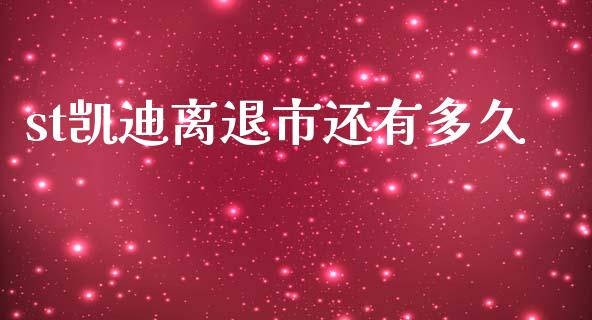 st凯迪离退市还有多久_https://m.fansifence.com_个股行情_第1张
